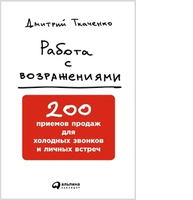 Работа с возражениями: 200 приемов продаж для холодных звонков и личных встреч